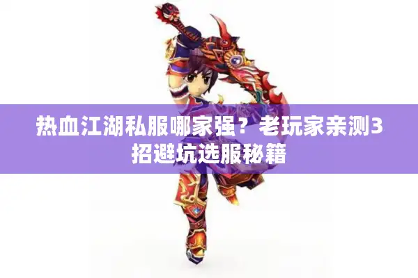 热血江湖私服哪家强？老玩家亲测3招避坑选服秘籍