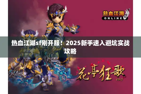 热血江湖sf刚开服！2025新手速入避坑实战攻略