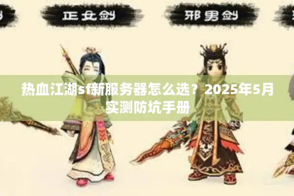 热血江湖sf新服务器怎么选？2025年5月实测防坑手册
