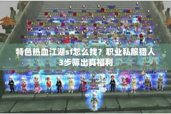 特色热血江湖sf怎么找?职业私服猎人3步筛出真福利 特色热血江湖sf怎么找?职业私服猎人3步筛出真福利