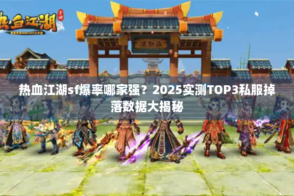 热血江湖sf爆率哪家强?2025实测TOP3私服掉落数据大揭秘 热血江湖sf爆率哪家强?2025实测TOP3私服掉落数据大揭秘