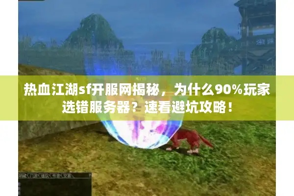 热血江湖sf开服网揭秘,为什么90%玩家选错服务器?速看避坑攻略! 热血江湖sf开服网揭秘,为什么90%玩家选错服务器?速看避坑攻略!