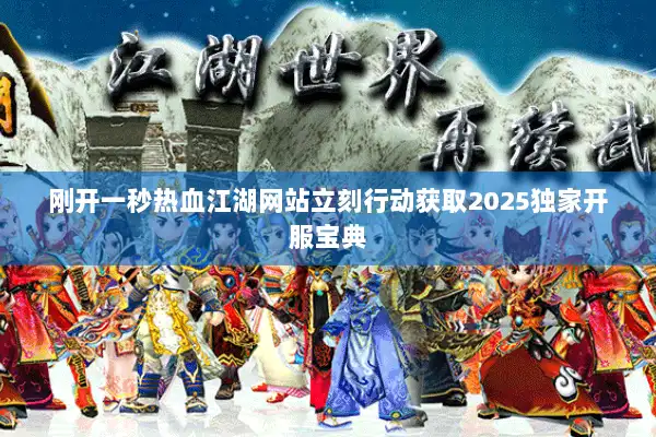 刚开一秒热血江湖网站立刻行动获取2025独家开服宝典