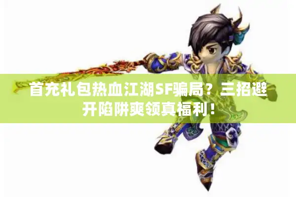 首充礼包热血江湖SF骗局?三招避开陷阱爽领真福利! 首充礼包热血江湖SF骗局?三招避开陷阱爽领真福利!