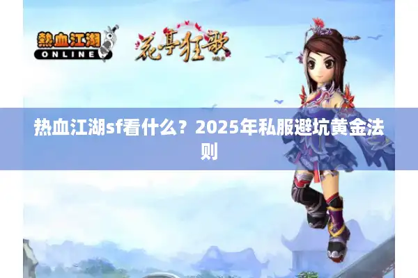 热血江湖sf看什么?2025年私服避坑黄金法则 热血江湖sf看什么?2025年私服避坑黄金法则
