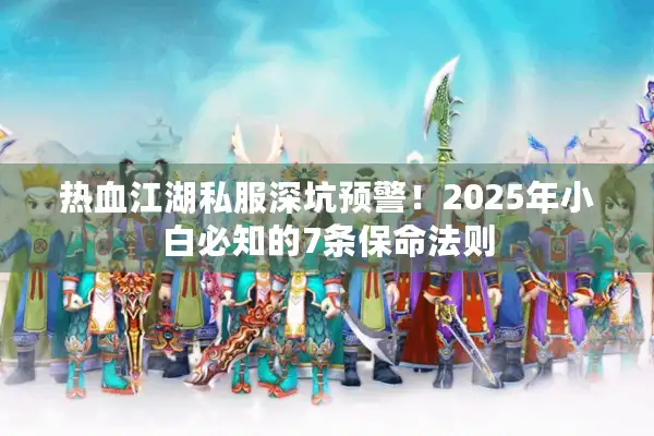 热血江湖私服深坑预警！2025年小白必知的7条保命法则