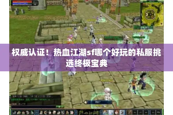 权威认证!热血江湖sf哪个好玩的私服挑选终极宝典 权威认证!热血江湖sf哪个好玩的私服挑选终极宝典