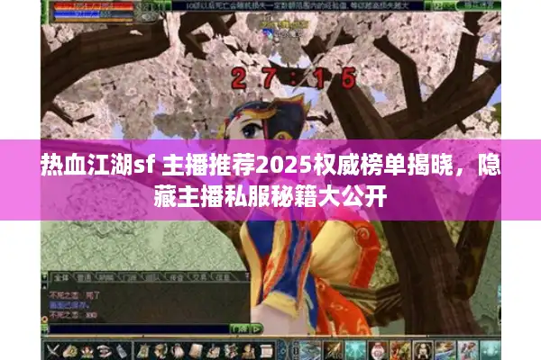 热血江湖sf 主播推荐2025权威榜单揭晓，隐藏主播私服秘籍大公开