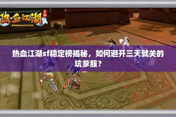 热血江湖sf稳定榜揭秘，如何避开三天就关的坑爹服？