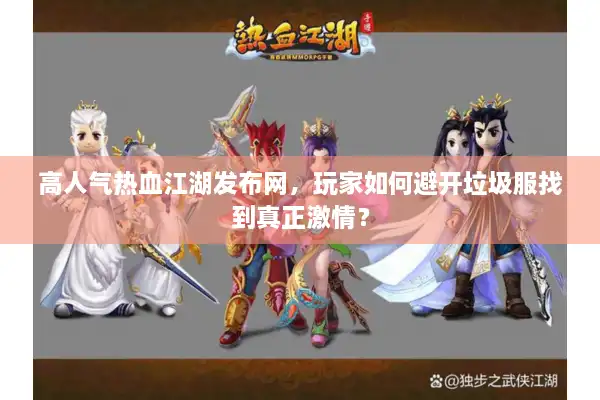 高人气热血江湖发布网，玩家如何避开垃圾服找到真正激情？