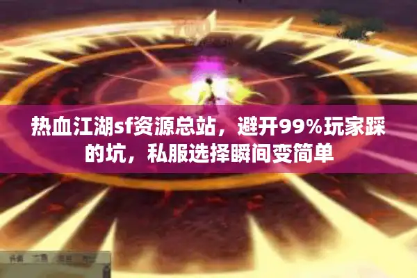 热血江湖sf资源总站，避开99%玩家踩的坑，私服选择瞬间变简单