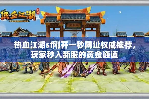 热血江湖sf刚开一秒网址权威推荐,玩家秒入新服的黄金通道 热血江湖sf刚开一秒网址权威推荐,玩家秒入新服的黄金通道