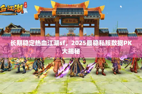 长期稳定热血江湖sf，2025最稳私服数据PK大揭秘