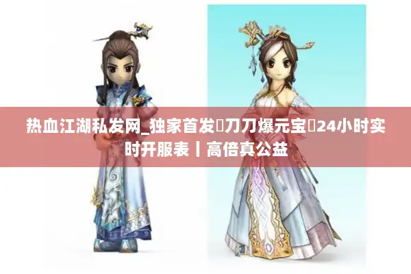 热血江湖私发网_独家首发▷刀刀爆元宝◁24小时实时开服表丨高倍真公益