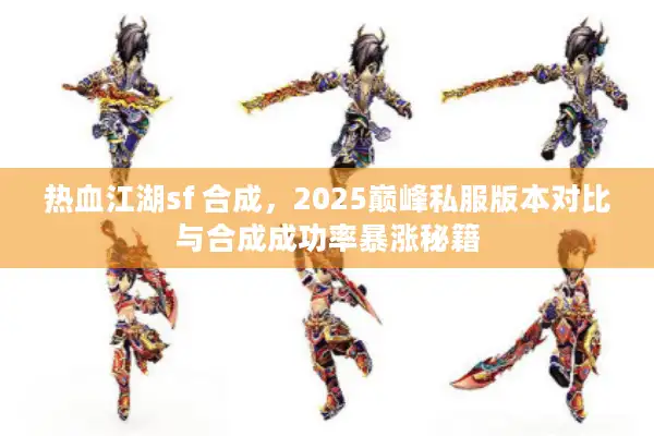 热血江湖sf 合成,2025巅峰私服版本对比与合成成功率暴涨秘籍 热血江湖sf 合成,2025巅峰私服版本对比与合成成功率暴涨秘籍