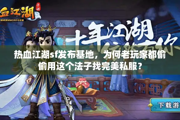 热血江湖sf发布基地,为何老玩家都偷偷用这个法子找完美私服? 热血江湖sf发布基地,为何老玩家都偷偷用这个法子找完美私服?