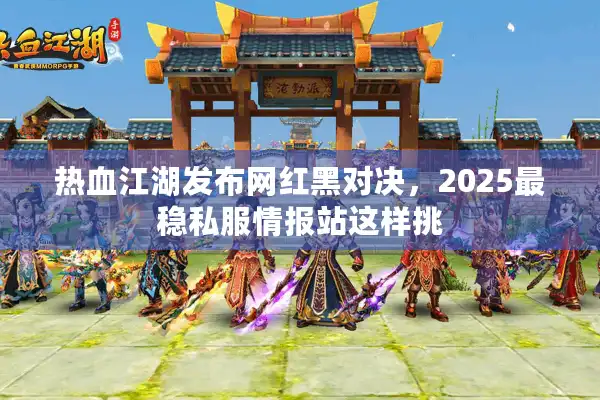 热血江湖发布网红黑对决,2025最稳私服情报站这样挑 热血江湖发布网红黑对决,2025最稳私服情报站这样挑