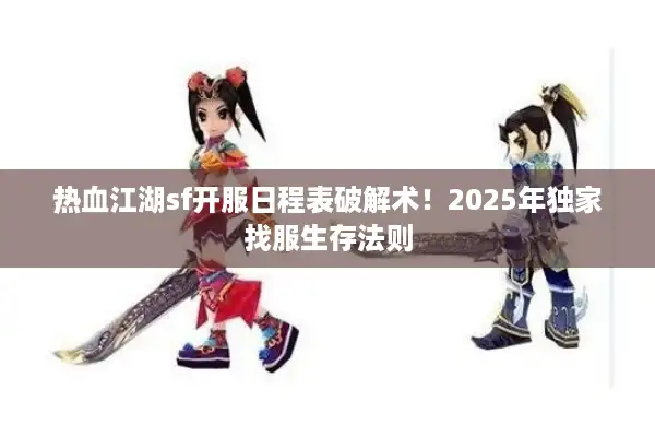 热血江湖sf开服日程表破解术！2025年独家找服生存法则