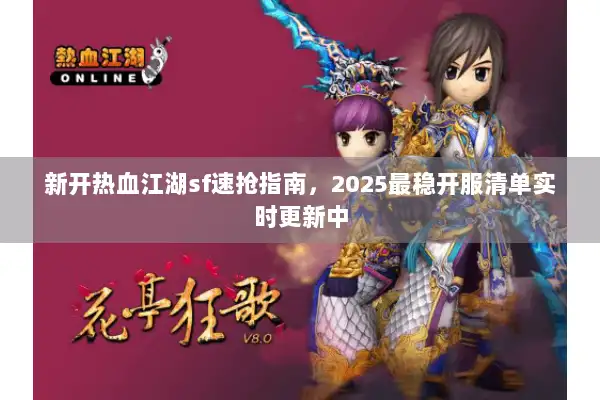 新开热血江湖sf速抢指南,2025最稳开服清单实时更新中 新开热血江湖sf速抢指南,2025最稳开服清单实时更新中