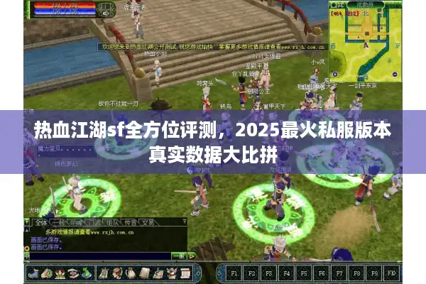 热血江湖sf全方位评测,2025最火私服版本真实数据大比拼 热血江湖sf全方位评测,2025最火私服版本真实数据大比拼