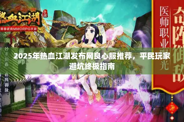 2025年热血江湖发布网良心服推荐,平民玩家避坑终极指南 2025年热血江湖发布网良心服推荐,平民玩家避坑终极指南