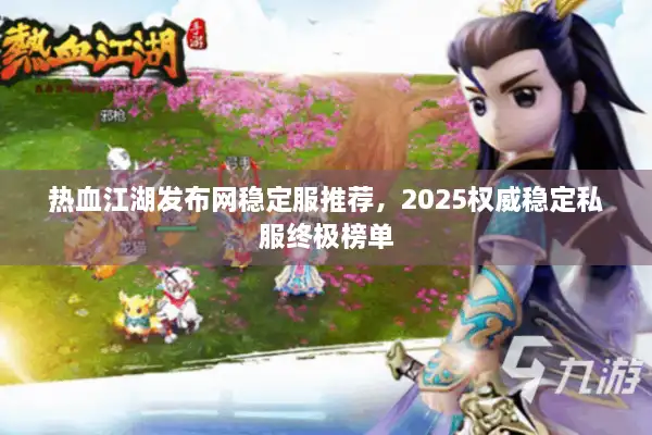 热血江湖发布网稳定服推荐,2025权威稳定私服终极榜单 热血江湖发布网稳定服推荐,2025权威稳定私服终极榜单