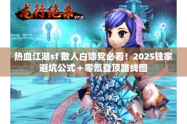 热血江湖sf 散人白嫖党必看!2025独家避坑公式+零氪登顶路线图 热血江湖sf 散人白嫖党必看!2025独家避坑公式+零氪登顶路线图