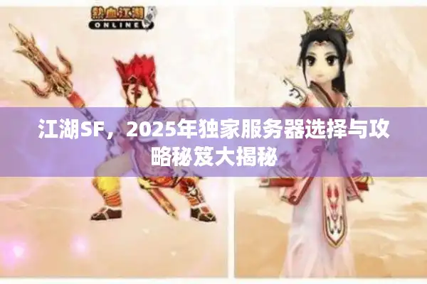 江湖SF，2025年独家服务器选择与攻略秘笈大揭秘