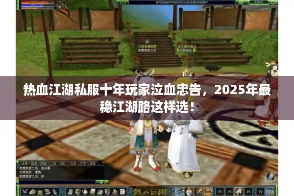 热血江湖私服十年玩家泣血忠告，2025年最稳江湖路这样选！
