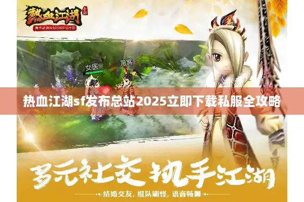 热血江湖sf发布总站2025立即下载私服全攻略 热血江湖sf发布总站2025立即下载私服全攻略
