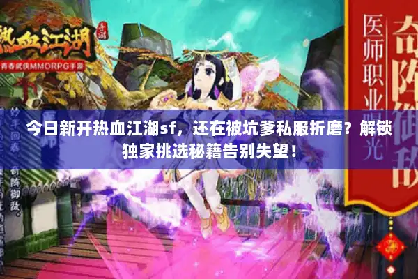 今日新开热血江湖sf，还在被坑爹私服折磨？解锁独家挑选秘籍告别失望！