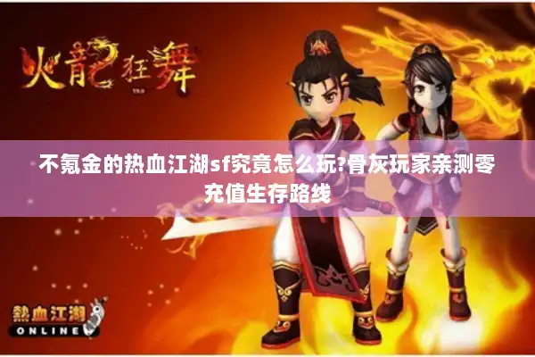 不氪金的热血江湖sf究竟怎么玩?骨灰玩家亲测零充值生存路线