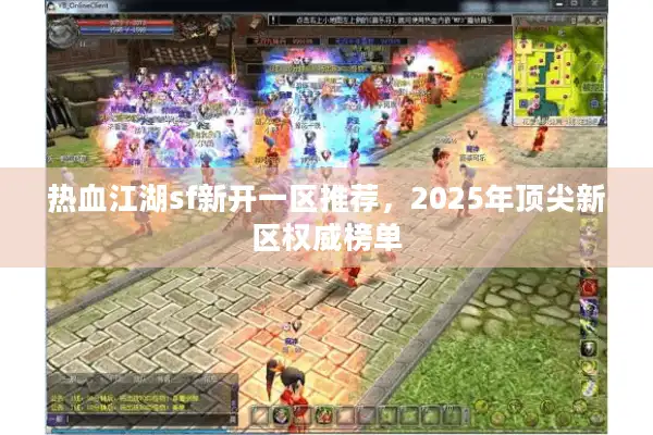 热血江湖sf新开一区推荐，2025年顶尖新区权威榜单