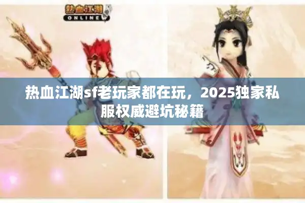 热血江湖sf老玩家都在玩,2025独家私服权威避坑秘籍 热血江湖sf老玩家都在玩,2025独家私服权威避坑秘籍