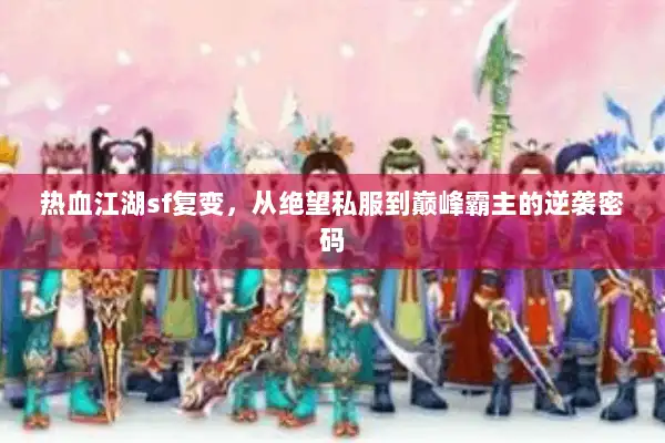 热血江湖sf复变，从绝望私服到巅峰霸主的逆袭密码