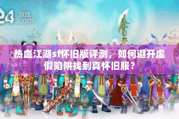 热血江湖sf怀旧版评测，如何避开虚假陷阱找到真怀旧服？