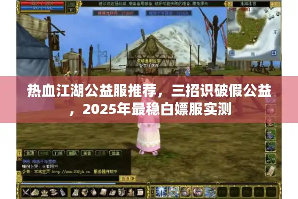 热血江湖公益服推荐，三招识破假公益，2025年最稳白嫖服实测