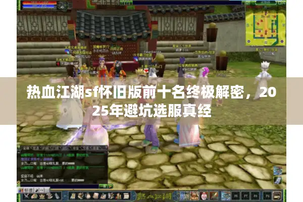 热血江湖sf怀旧版前十名终极解密,2025年避坑选服真经 热血江湖sf怀旧版前十名终极解密,2025年避坑选服真经