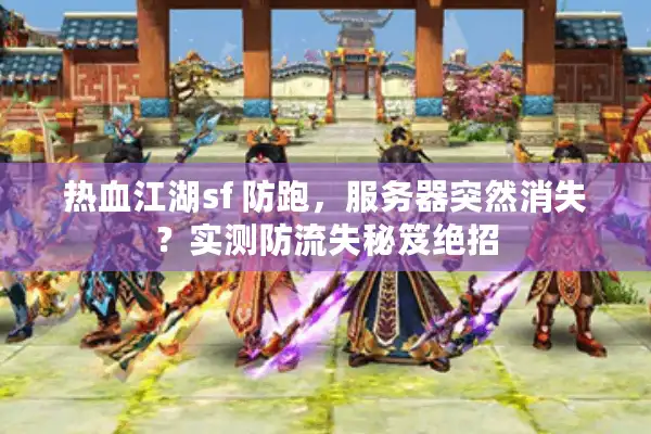热血江湖sf 防跑，服务器突然消失？实测防流失秘笈绝招