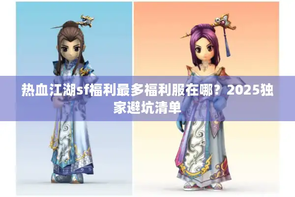 热血江湖sf福利最多福利服在哪？2025独家避坑清单