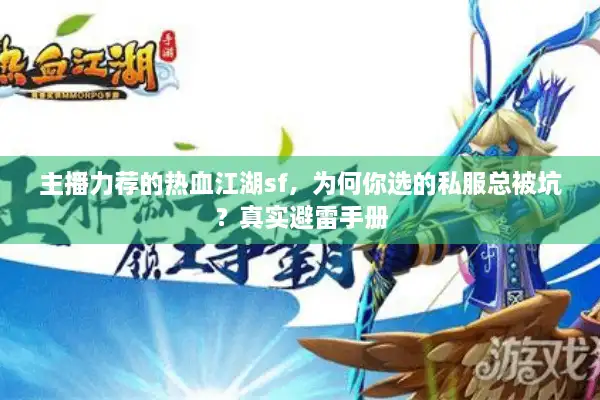 主播力荐的热血江湖sf,为何你选的私服总被坑?真实避雷手册 主播力荐的热血江湖sf,为何你选的私服总被坑?真实避雷手册