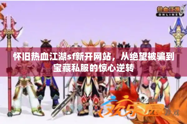 怀旧热血江湖sf新开网站，从绝望被骗到宝藏私服的惊心逆转