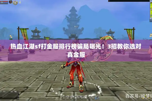 热血江湖sf打金服排行榜骗局曝光!3招教你选对真金服 热血江湖sf打金服排行榜骗局曝光!3招教你选对真金服