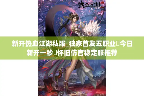 新开热血江湖私服_独家首发五职业▷今日新开一秒◁怀旧仿官稳定服推荐