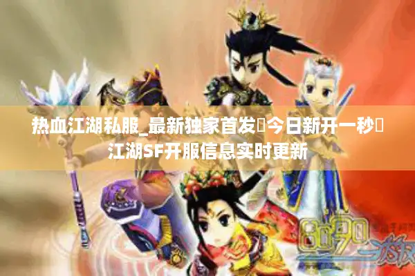 热血江湖私服_最新独家首发▷今日新开一秒◁江湖SF开服信息实时更新 热血江湖私服_最新独家首发▷今日新开一秒◁江湖SF开服信息实时更新