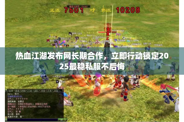 热血江湖发布网长期合作，立即行动锁定2025最稳私服不后悔