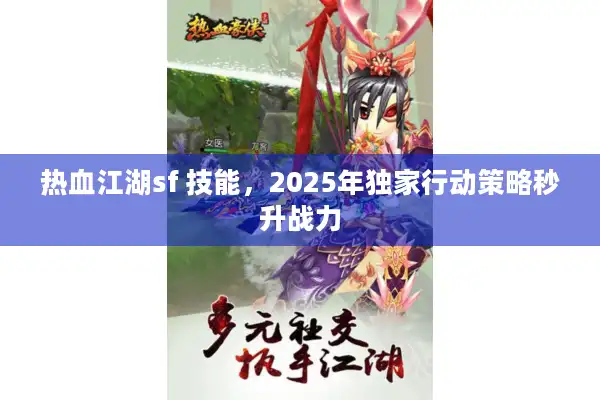 热血江湖sf 技能,2025年独家行动策略秒升战力 热血江湖sf 技能,2025年独家行动策略秒升战力