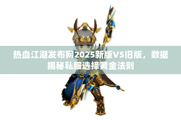 热血江湖发布网2025新版VS旧版,数据揭秘私服选择黄金法则 热血江湖发布网2025新版VS旧版,数据揭秘私服选择黄金法则