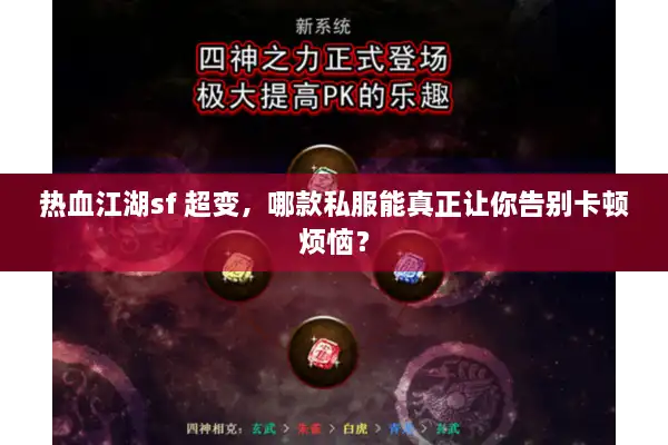 热血江湖sf 超变，哪款私服能真正让你告别卡顿烦恼？