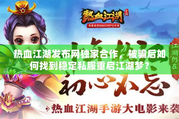 热血江湖发布网独家合作，被骗后如何找到稳定私服重启江湖梦？